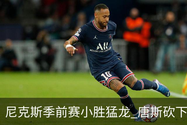 尼克斯季前赛小胜猛龙 唐斯砍下13+15+9的全能表现