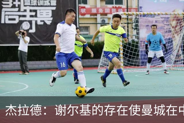 杰拉德：谢尔基的存在使曼城在中路陷入困境