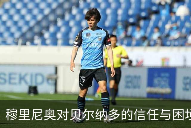 穆里尼奥对贝尔纳多的信任与困境依旧