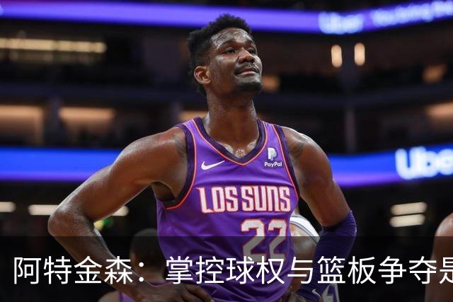 阿特金森：掌控球权与篮板争夺是赢得比赛的双重关键